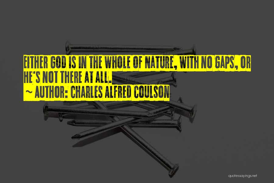 Charles Alfred Coulson Quotes: Either God Is In The Whole Of Nature, With No Gaps, Or He's Not There At All.