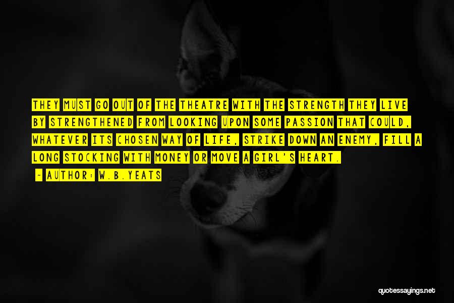 W.B.Yeats Quotes: They Must Go Out Of The Theatre With The Strength They Live By Strengthened From Looking Upon Some Passion That