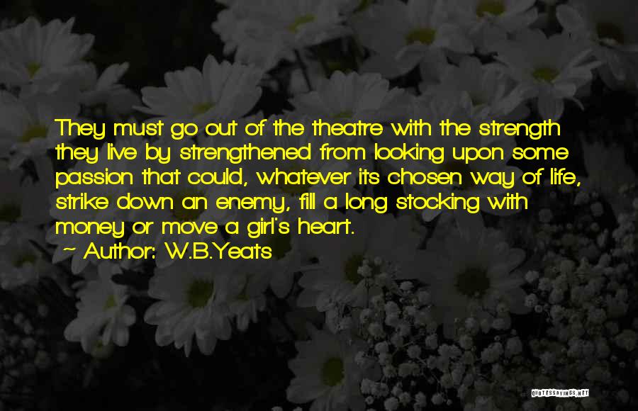 W.B.Yeats Quotes: They Must Go Out Of The Theatre With The Strength They Live By Strengthened From Looking Upon Some Passion That