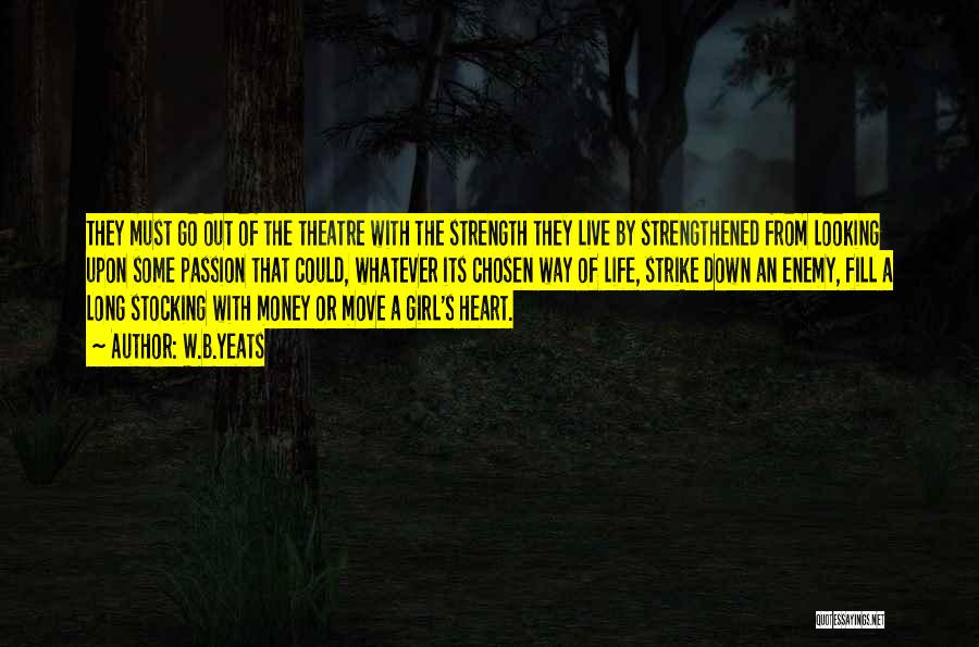 W.B.Yeats Quotes: They Must Go Out Of The Theatre With The Strength They Live By Strengthened From Looking Upon Some Passion That