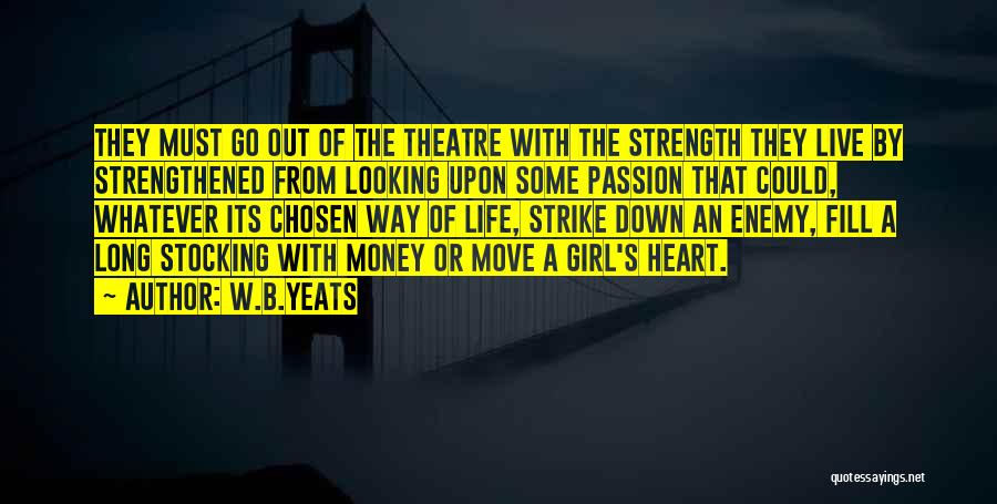 W.B.Yeats Quotes: They Must Go Out Of The Theatre With The Strength They Live By Strengthened From Looking Upon Some Passion That