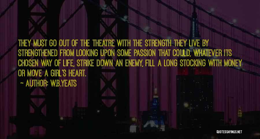 W.B.Yeats Quotes: They Must Go Out Of The Theatre With The Strength They Live By Strengthened From Looking Upon Some Passion That