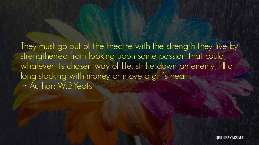 W.B.Yeats Quotes: They Must Go Out Of The Theatre With The Strength They Live By Strengthened From Looking Upon Some Passion That