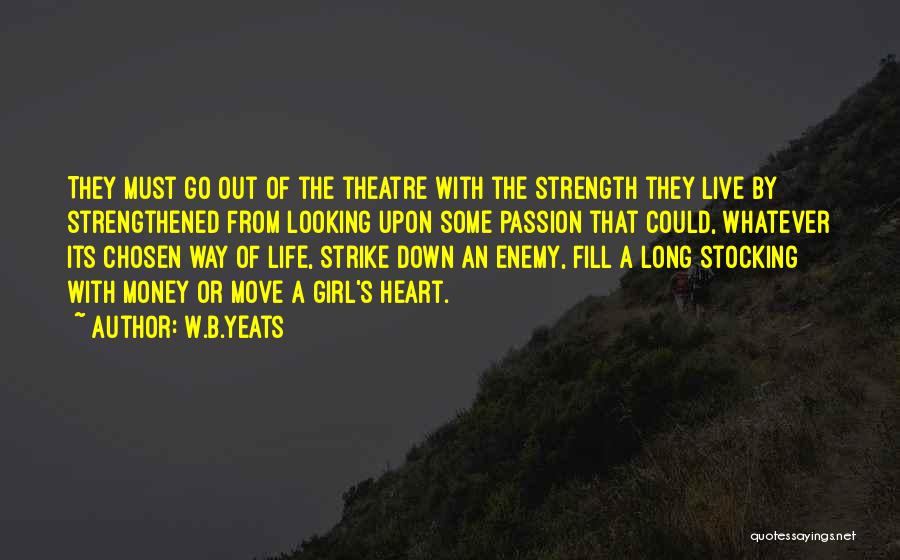 W.B.Yeats Quotes: They Must Go Out Of The Theatre With The Strength They Live By Strengthened From Looking Upon Some Passion That