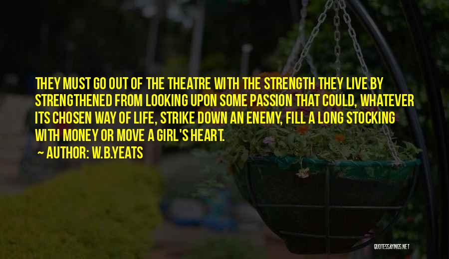 W.B.Yeats Quotes: They Must Go Out Of The Theatre With The Strength They Live By Strengthened From Looking Upon Some Passion That