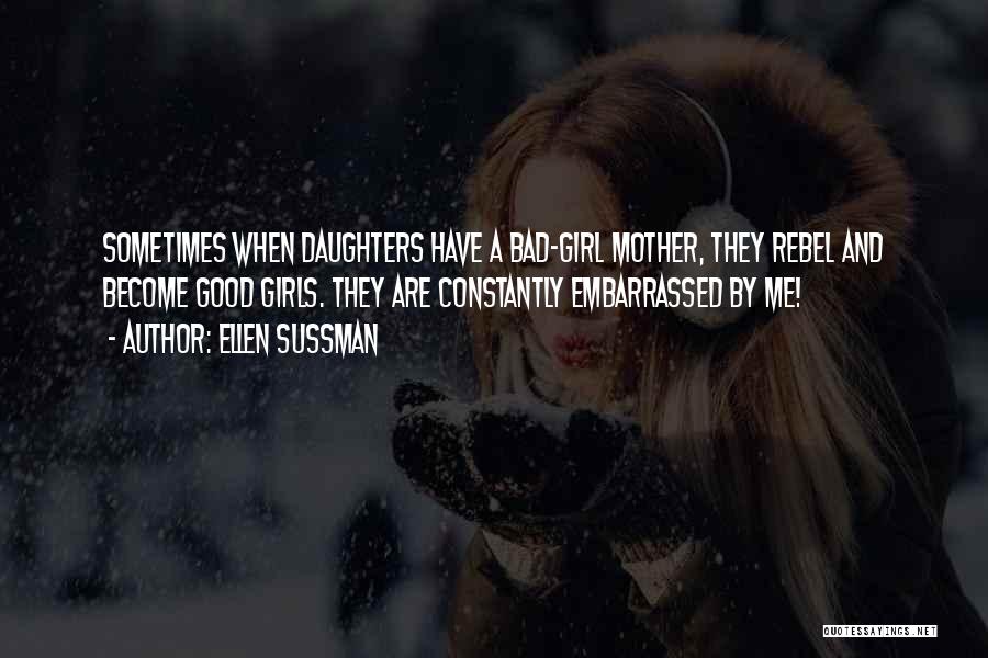 Ellen Sussman Quotes: Sometimes When Daughters Have A Bad-girl Mother, They Rebel And Become Good Girls. They Are Constantly Embarrassed By Me!