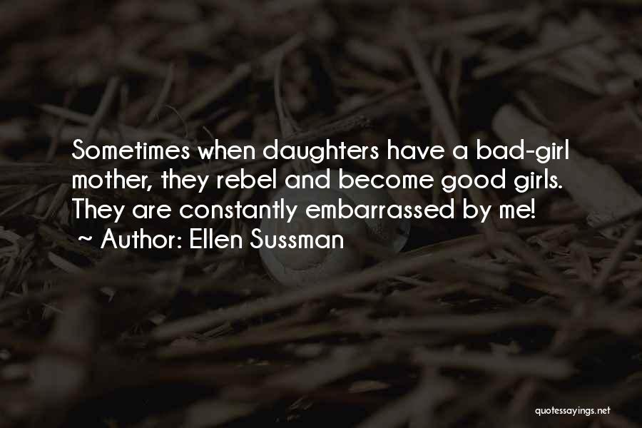 Ellen Sussman Quotes: Sometimes When Daughters Have A Bad-girl Mother, They Rebel And Become Good Girls. They Are Constantly Embarrassed By Me!