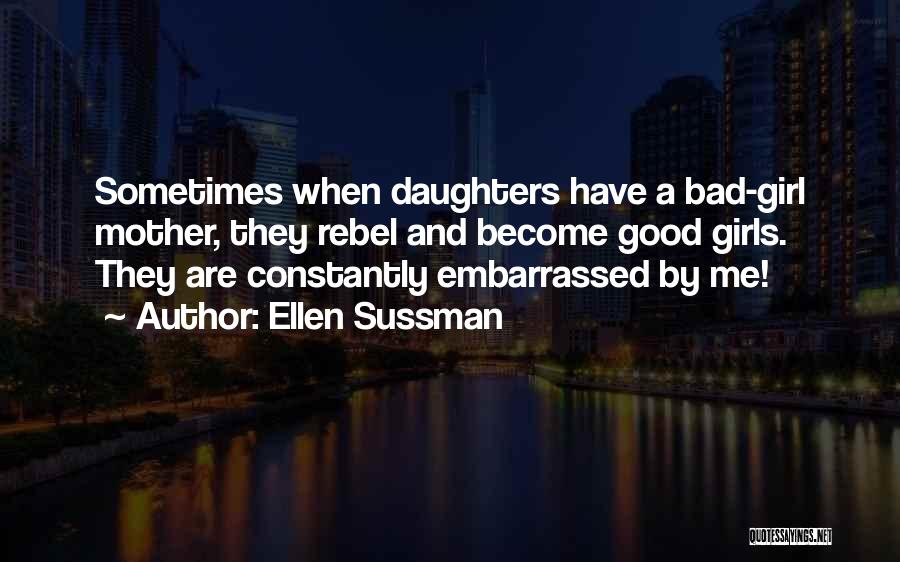 Ellen Sussman Quotes: Sometimes When Daughters Have A Bad-girl Mother, They Rebel And Become Good Girls. They Are Constantly Embarrassed By Me!