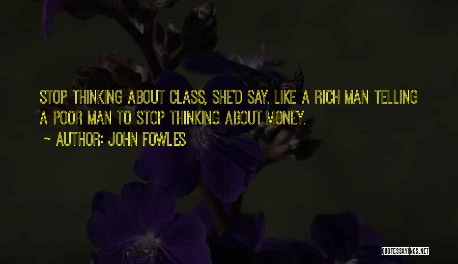 John Fowles Quotes: Stop Thinking About Class, She'd Say. Like A Rich Man Telling A Poor Man To Stop Thinking About Money.