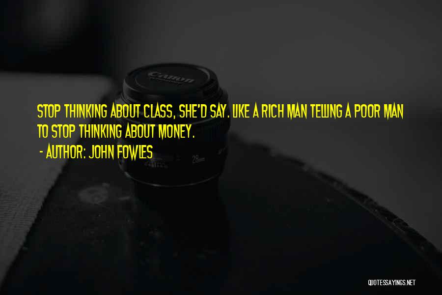 John Fowles Quotes: Stop Thinking About Class, She'd Say. Like A Rich Man Telling A Poor Man To Stop Thinking About Money.