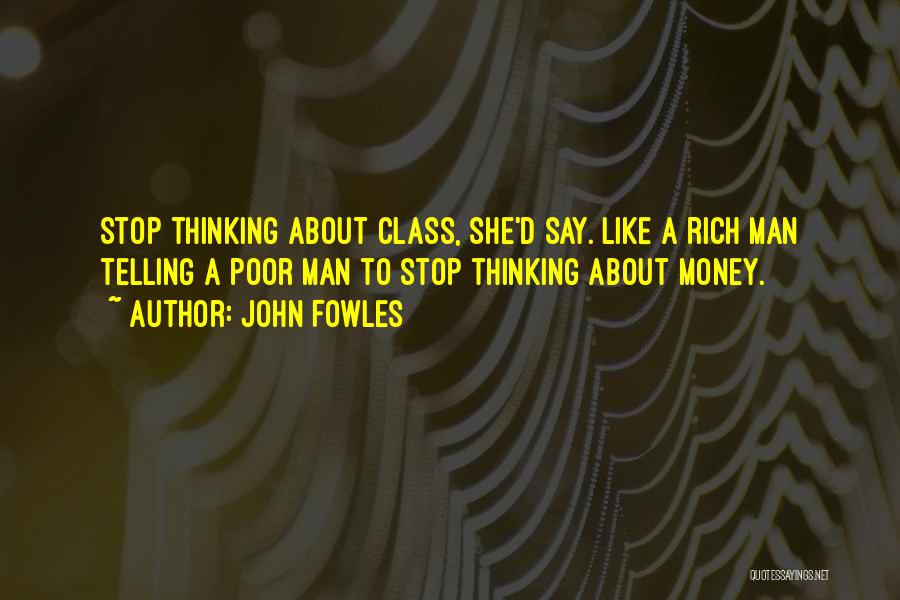 John Fowles Quotes: Stop Thinking About Class, She'd Say. Like A Rich Man Telling A Poor Man To Stop Thinking About Money.