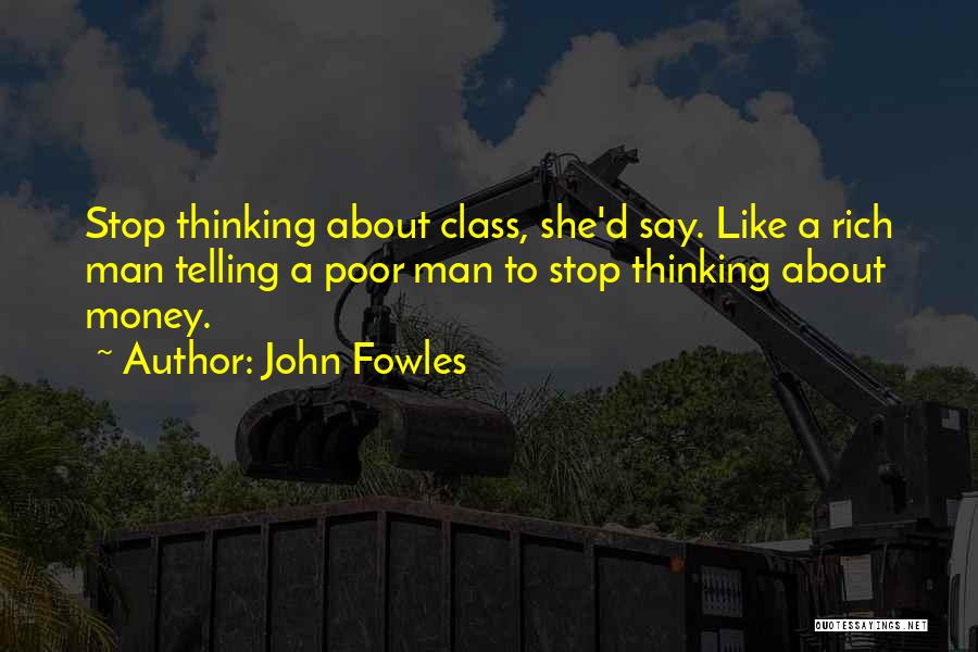 John Fowles Quotes: Stop Thinking About Class, She'd Say. Like A Rich Man Telling A Poor Man To Stop Thinking About Money.