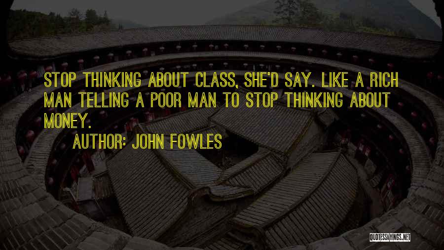 John Fowles Quotes: Stop Thinking About Class, She'd Say. Like A Rich Man Telling A Poor Man To Stop Thinking About Money.