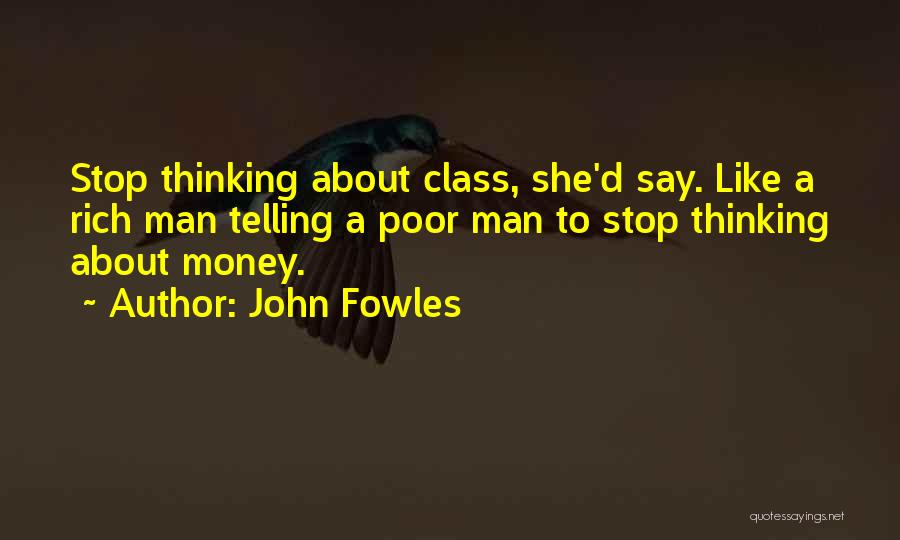 John Fowles Quotes: Stop Thinking About Class, She'd Say. Like A Rich Man Telling A Poor Man To Stop Thinking About Money.