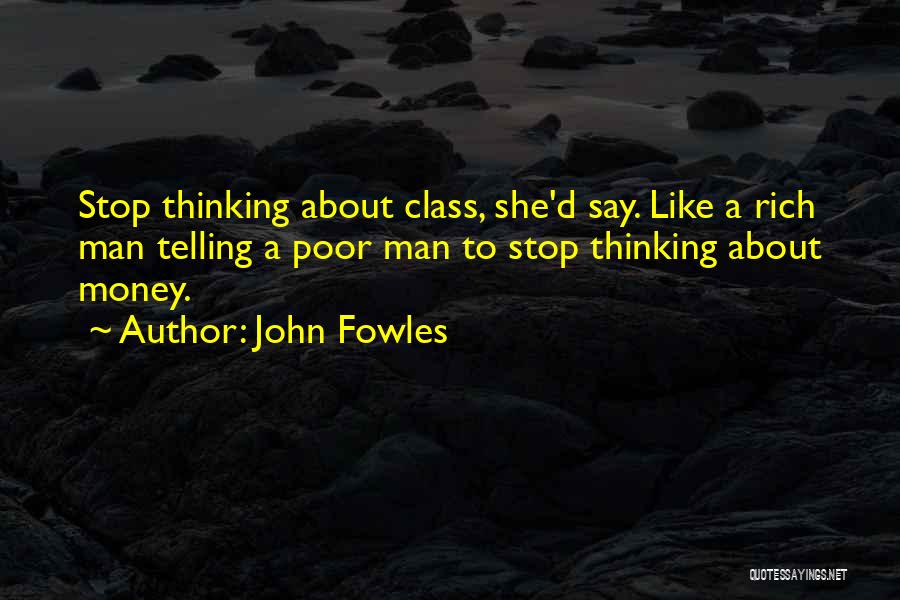 John Fowles Quotes: Stop Thinking About Class, She'd Say. Like A Rich Man Telling A Poor Man To Stop Thinking About Money.