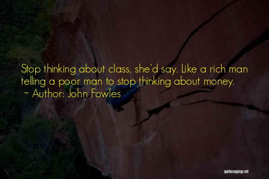 John Fowles Quotes: Stop Thinking About Class, She'd Say. Like A Rich Man Telling A Poor Man To Stop Thinking About Money.