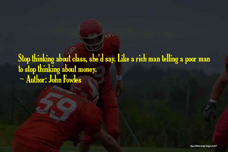 John Fowles Quotes: Stop Thinking About Class, She'd Say. Like A Rich Man Telling A Poor Man To Stop Thinking About Money.