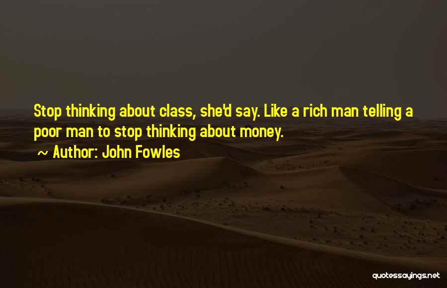 John Fowles Quotes: Stop Thinking About Class, She'd Say. Like A Rich Man Telling A Poor Man To Stop Thinking About Money.