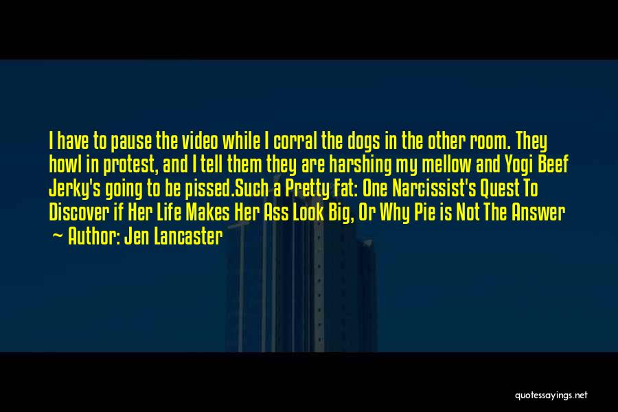 Jen Lancaster Quotes: I Have To Pause The Video While I Corral The Dogs In The Other Room. They Howl In Protest, And