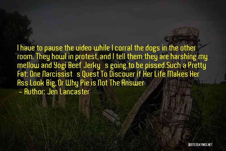 Jen Lancaster Quotes: I Have To Pause The Video While I Corral The Dogs In The Other Room. They Howl In Protest, And