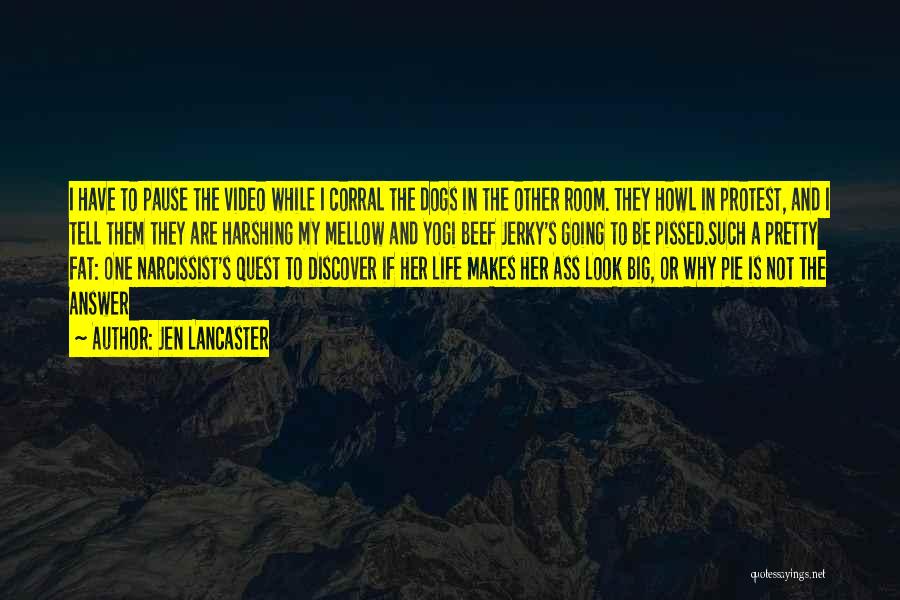 Jen Lancaster Quotes: I Have To Pause The Video While I Corral The Dogs In The Other Room. They Howl In Protest, And