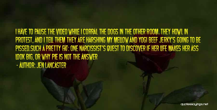 Jen Lancaster Quotes: I Have To Pause The Video While I Corral The Dogs In The Other Room. They Howl In Protest, And