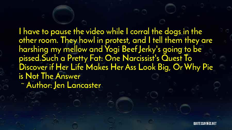 Jen Lancaster Quotes: I Have To Pause The Video While I Corral The Dogs In The Other Room. They Howl In Protest, And