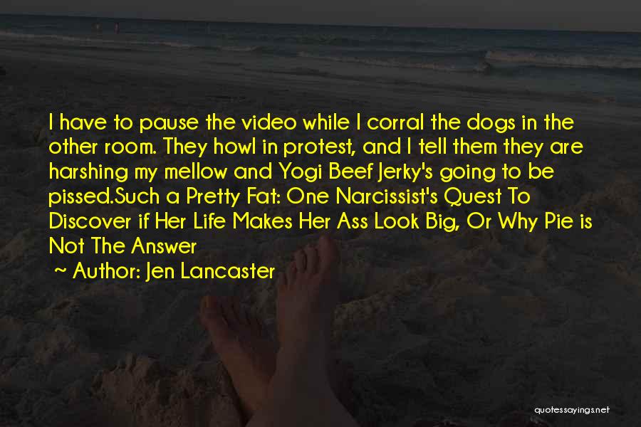 Jen Lancaster Quotes: I Have To Pause The Video While I Corral The Dogs In The Other Room. They Howl In Protest, And