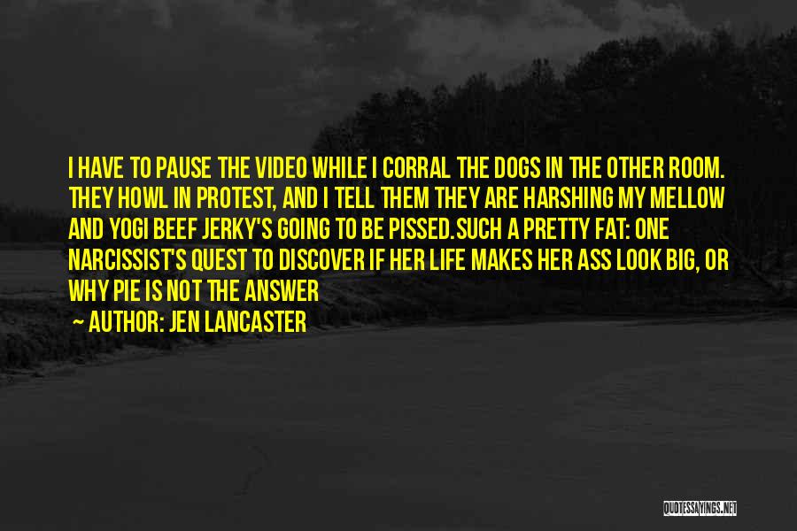 Jen Lancaster Quotes: I Have To Pause The Video While I Corral The Dogs In The Other Room. They Howl In Protest, And