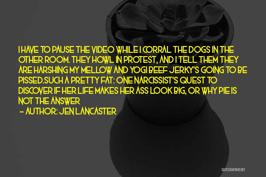 Jen Lancaster Quotes: I Have To Pause The Video While I Corral The Dogs In The Other Room. They Howl In Protest, And