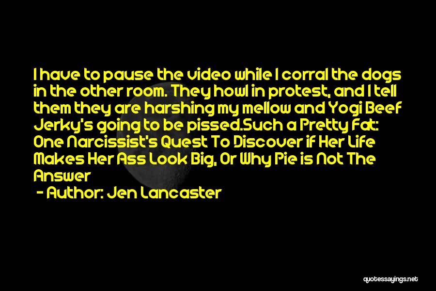 Jen Lancaster Quotes: I Have To Pause The Video While I Corral The Dogs In The Other Room. They Howl In Protest, And