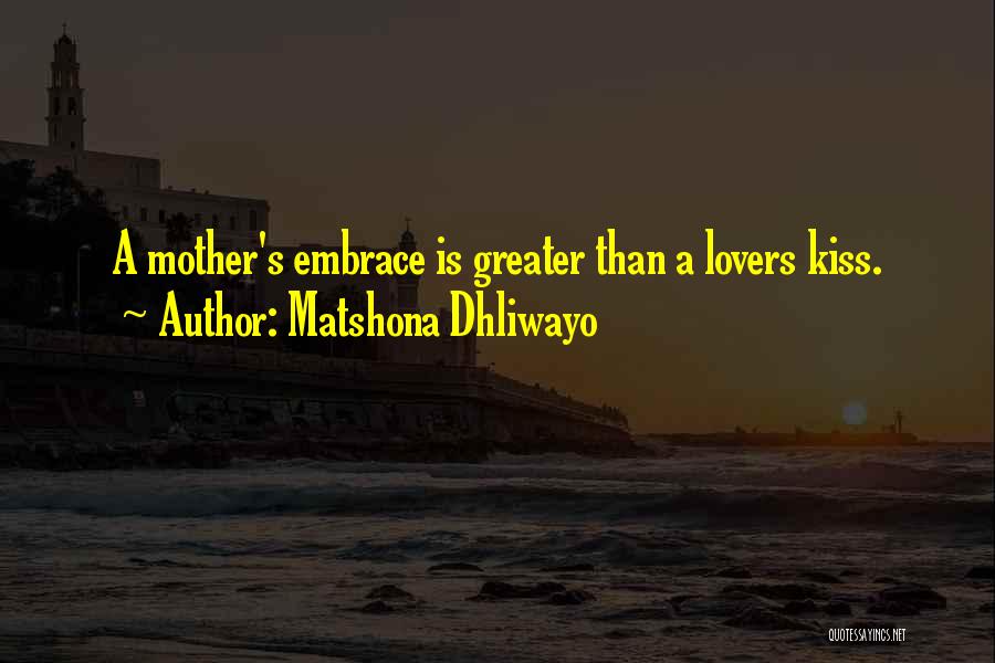 Matshona Dhliwayo Quotes: A Mother's Embrace Is Greater Than A Lovers Kiss.