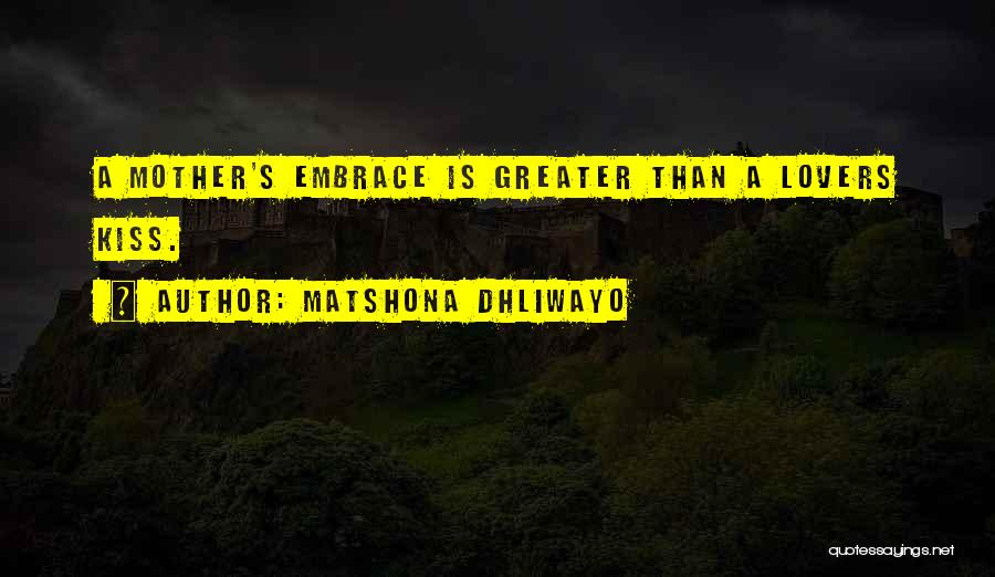 Matshona Dhliwayo Quotes: A Mother's Embrace Is Greater Than A Lovers Kiss.