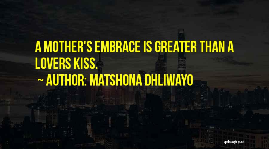 Matshona Dhliwayo Quotes: A Mother's Embrace Is Greater Than A Lovers Kiss.
