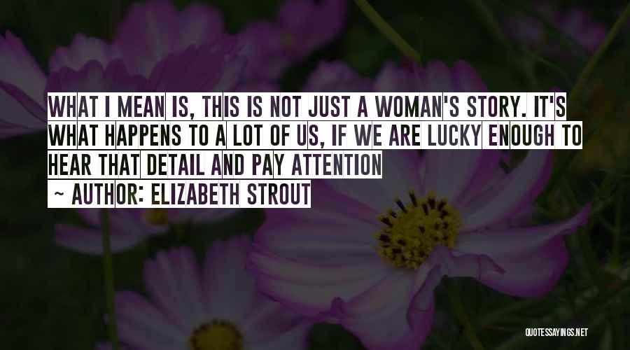 Elizabeth Strout Quotes: What I Mean Is, This Is Not Just A Woman's Story. It's What Happens To A Lot Of Us, If