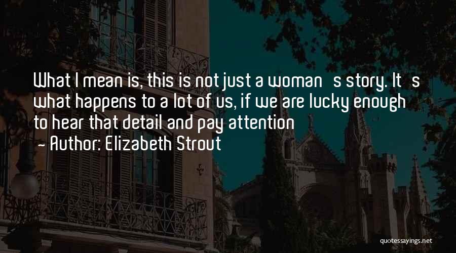 Elizabeth Strout Quotes: What I Mean Is, This Is Not Just A Woman's Story. It's What Happens To A Lot Of Us, If