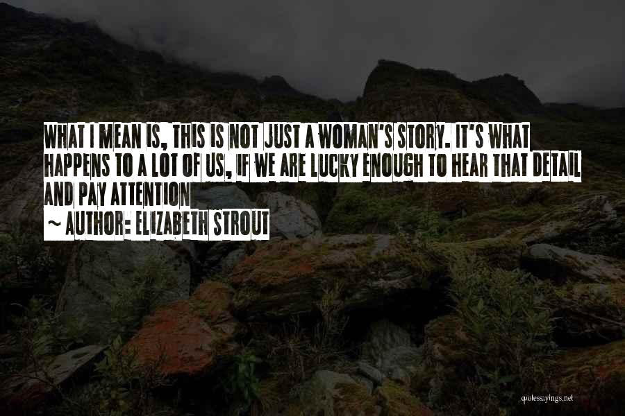 Elizabeth Strout Quotes: What I Mean Is, This Is Not Just A Woman's Story. It's What Happens To A Lot Of Us, If