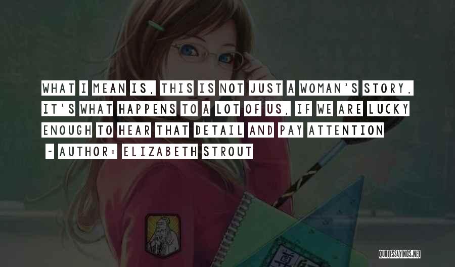 Elizabeth Strout Quotes: What I Mean Is, This Is Not Just A Woman's Story. It's What Happens To A Lot Of Us, If