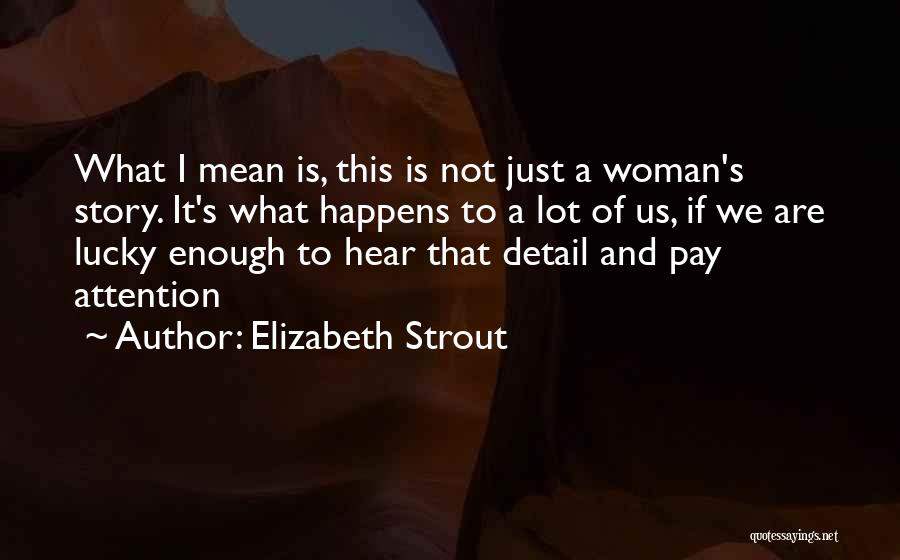 Elizabeth Strout Quotes: What I Mean Is, This Is Not Just A Woman's Story. It's What Happens To A Lot Of Us, If