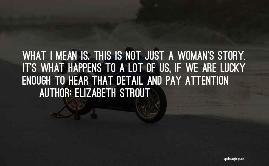 Elizabeth Strout Quotes: What I Mean Is, This Is Not Just A Woman's Story. It's What Happens To A Lot Of Us, If