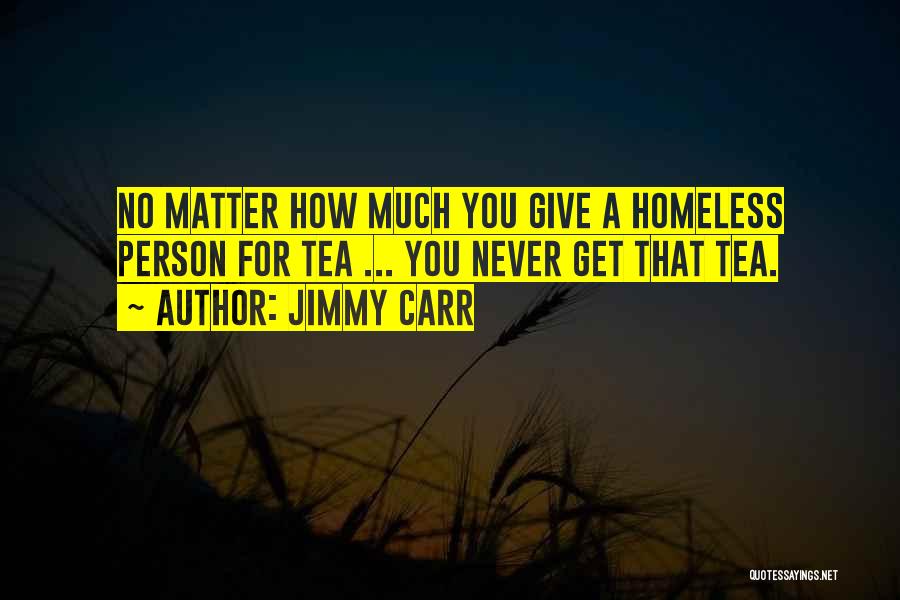 Jimmy Carr Quotes: No Matter How Much You Give A Homeless Person For Tea ... You Never Get That Tea.
