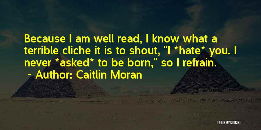 Caitlin Moran Quotes: Because I Am Well Read, I Know What A Terrible Cliche It Is To Shout, I *hate* You. I Never