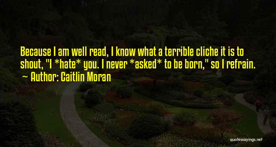 Caitlin Moran Quotes: Because I Am Well Read, I Know What A Terrible Cliche It Is To Shout, I *hate* You. I Never