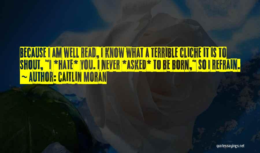 Caitlin Moran Quotes: Because I Am Well Read, I Know What A Terrible Cliche It Is To Shout, I *hate* You. I Never