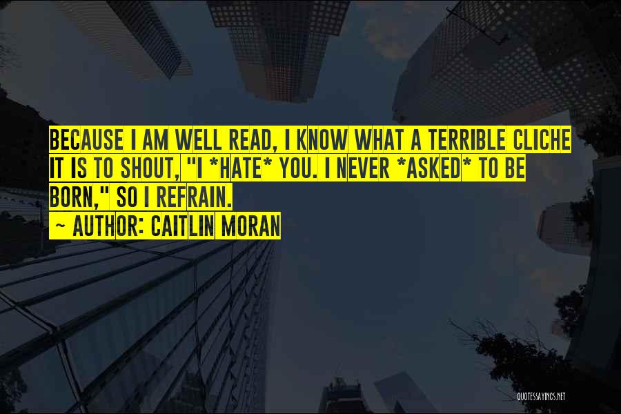 Caitlin Moran Quotes: Because I Am Well Read, I Know What A Terrible Cliche It Is To Shout, I *hate* You. I Never