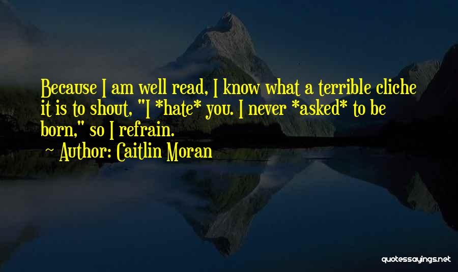 Caitlin Moran Quotes: Because I Am Well Read, I Know What A Terrible Cliche It Is To Shout, I *hate* You. I Never
