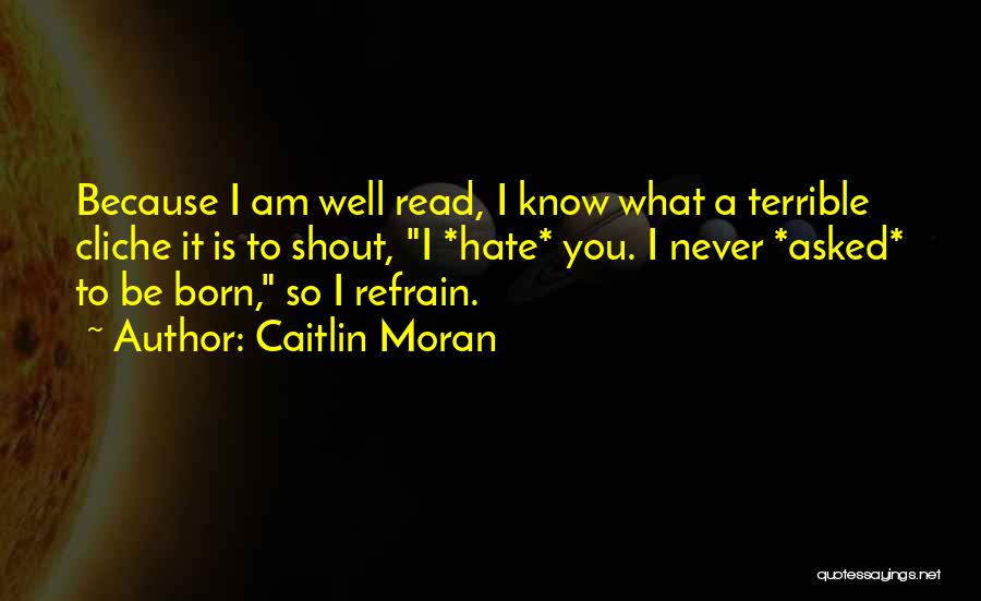 Caitlin Moran Quotes: Because I Am Well Read, I Know What A Terrible Cliche It Is To Shout, I *hate* You. I Never