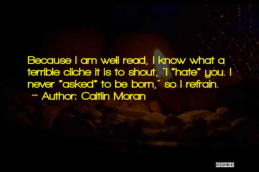 Caitlin Moran Quotes: Because I Am Well Read, I Know What A Terrible Cliche It Is To Shout, I *hate* You. I Never