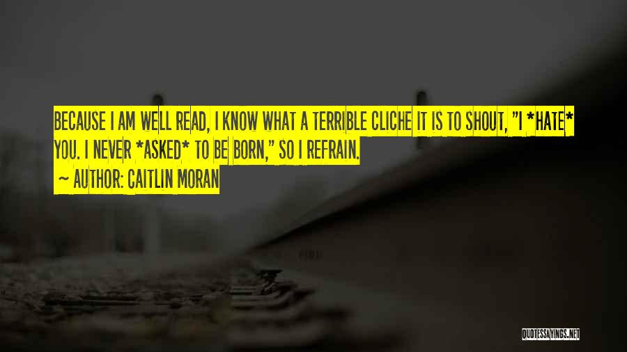 Caitlin Moran Quotes: Because I Am Well Read, I Know What A Terrible Cliche It Is To Shout, I *hate* You. I Never