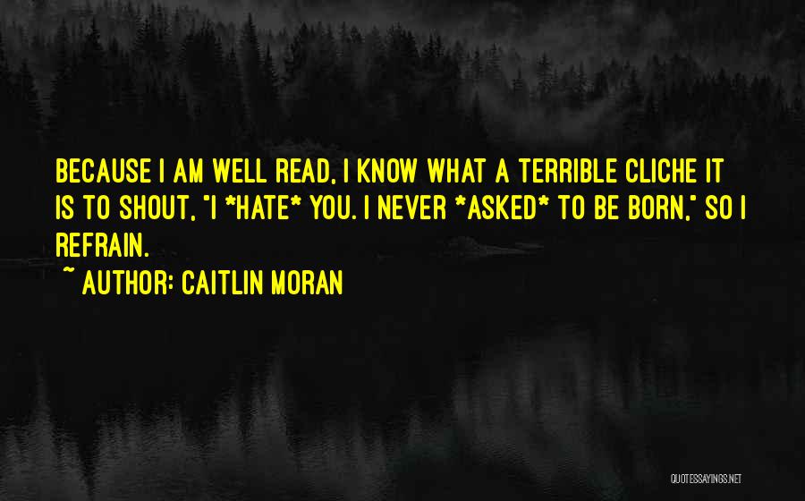Caitlin Moran Quotes: Because I Am Well Read, I Know What A Terrible Cliche It Is To Shout, I *hate* You. I Never